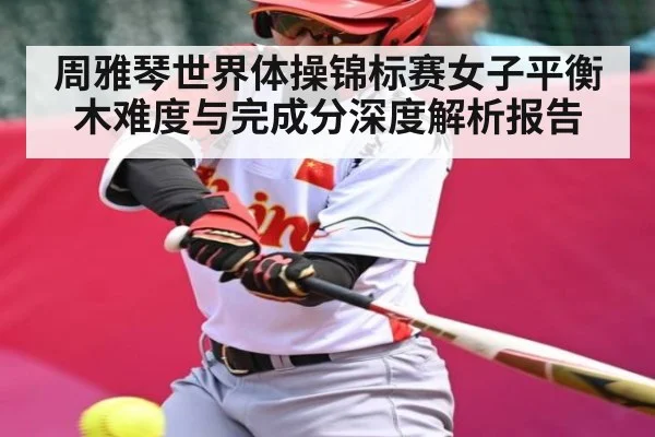 周雅琴世界体操锦标赛女子平衡木难度与完成分深度解析报告
